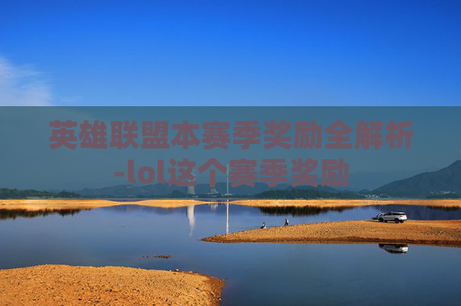 英雄联盟本赛季奖励全解析-lol这个赛季奖励 英雄联盟本赛季奖励全解析-lol这个赛季奖励