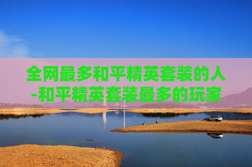 全网最多和平精英套装的人-和平精英套装最多的玩家 全网最多和平精英套装的人-和平精英套装最多的玩家