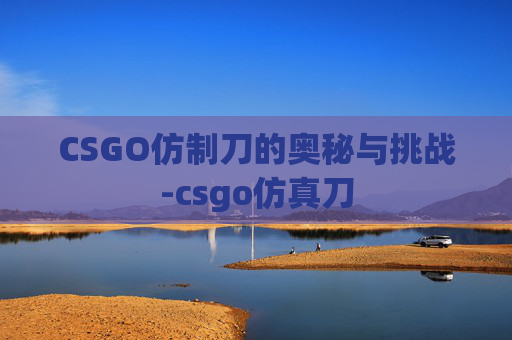 CSGO仿制刀的奥秘与挑战-csgo仿真刀 CSGO仿制刀的奥秘与挑战-csgo仿真刀
