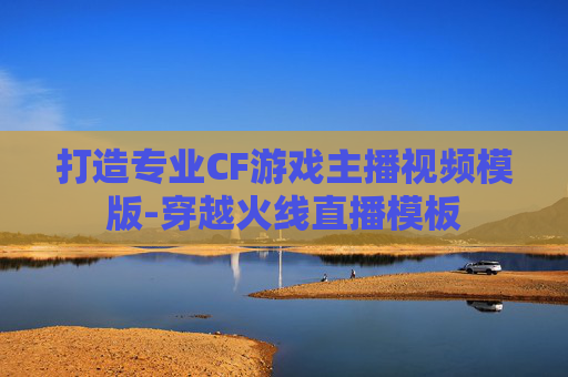 打造专业CF游戏主播视频模版-穿越火线直播模板