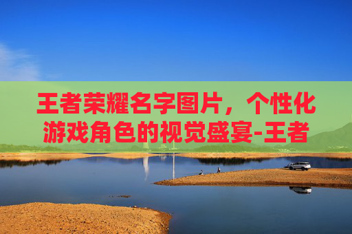 王者荣耀名字图片，个性化游戏角色的视觉盛宴-王者荣耀名字图片大全
