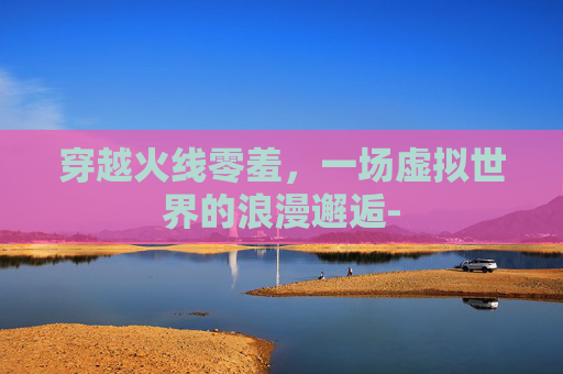 穿越火线零羞，一场虚拟世界的浪漫邂逅-