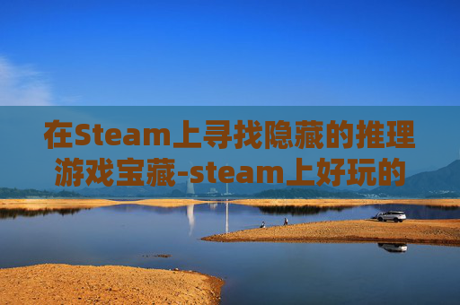 在Steam上寻找隐藏的推理游戏宝藏-steam上好玩的推理游戏 在Steam上寻找隐藏的推理游戏宝藏-steam上好玩的推理游戏