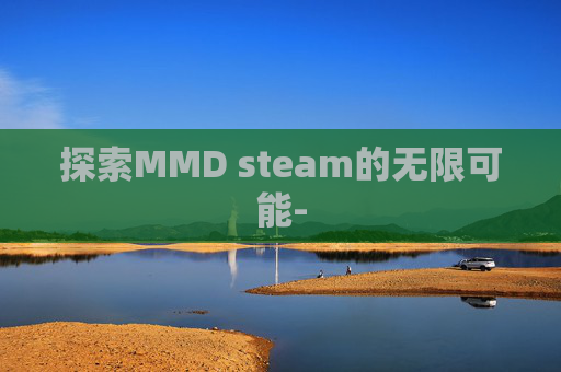 探索MMD steam的无限可能- 探索MMD steam的无限可能-
