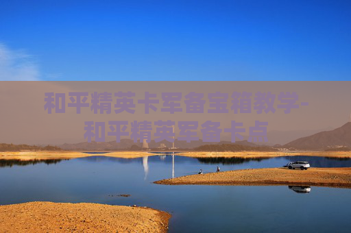 和平精英卡军备宝箱教学-和平精英军备卡点 和平精英卡军备宝箱教学-和平精英军备卡点