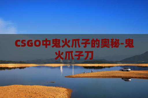 CSGO中鬼火爪子的奥秘-鬼火爪子刀 CSGO中鬼火爪子的奥秘-鬼火爪子刀