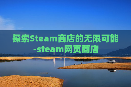 探索Steam商店的无限可能-steam网页商店 探索Steam商店的无限可能-steam网页商店