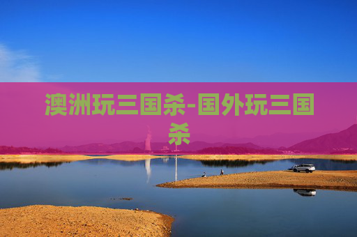 澳洲玩三国杀-国外玩三国杀 澳洲玩三国杀-国外玩三国杀
