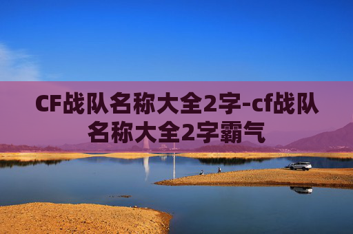 CF战队名称大全2字-cf战队名称大全2字霸气 CF战队名称大全2字-cf战队名称大全2字霸气
