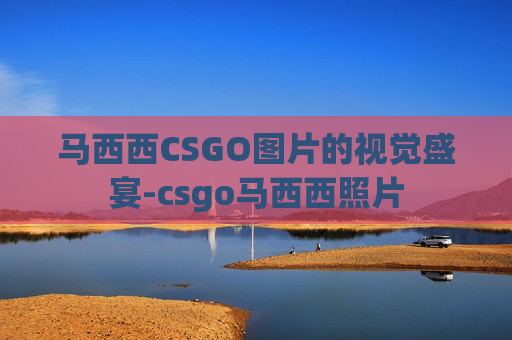 马西西CSGO图片的视觉盛宴-csgo马西西照片 马西西CSGO图片的视觉盛宴-csgo马西西照片