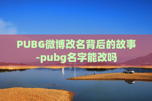 PUBG微博改名背后的故事-pubg名字能改吗 PUBG微博改名背后的故事-pubg名字能改吗