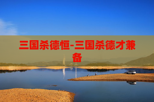 三国杀德恒-三国杀德才兼备 三国杀德恒-三国杀德才兼备