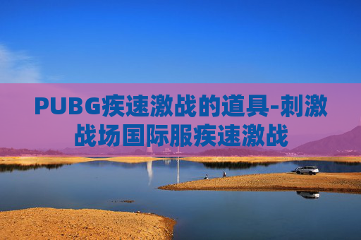 PUBG疾速激战的道具-刺激战场国际服疾速激战 PUBG疾速激战的道具-刺激战场国际服疾速激战