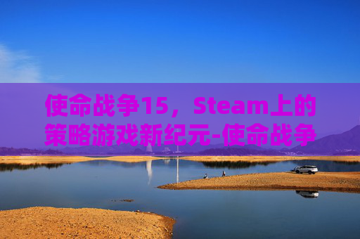 使命战争15,Steam上的策略游戏新纪元-使命战争11 使命战争15,Steam上的策略游戏新纪元-使命战争11