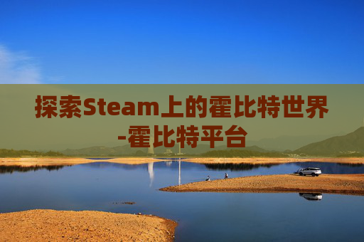 探索Steam上的霍比特世界-霍比特平台 探索Steam上的霍比特世界-霍比特平台