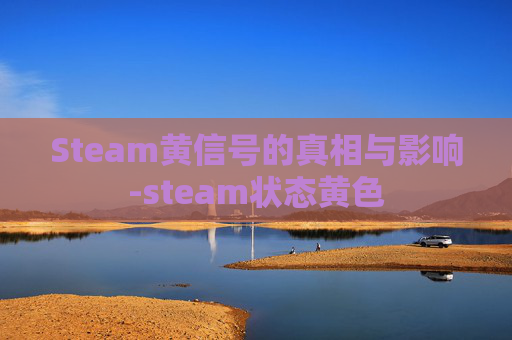 Steam黄信号的真相与影响-steam状态黄色 Steam黄信号的真相与影响-steam状态黄色