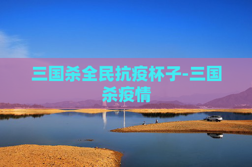 三国杀全民抗疫杯子-三国杀疫情 三国杀全民抗疫杯子-三国杀疫情