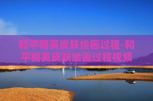 和平精英皮肤绘画过程-和平精英皮肤绘画过程视频 和平精英皮肤绘画过程-和平精英皮肤绘画过程视频
