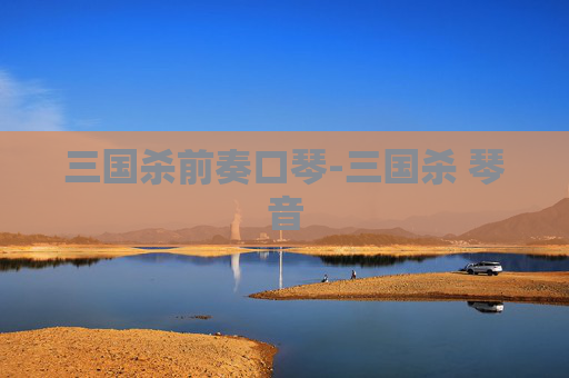 三国杀前奏口琴-三国杀 琴音 三国杀前奏口琴-三国杀 琴音