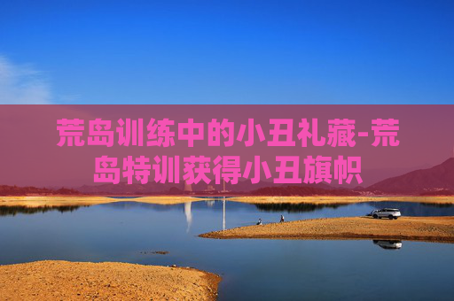 荒岛训练中的小丑礼藏-荒岛特训获得小丑旗帜 荒岛训练中的小丑礼藏-荒岛特训获得小丑旗帜