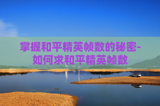 掌握和平精英帧数的秘密-如何求和平精英帧数 掌握和平精英帧数的秘密-如何求和平精英帧数