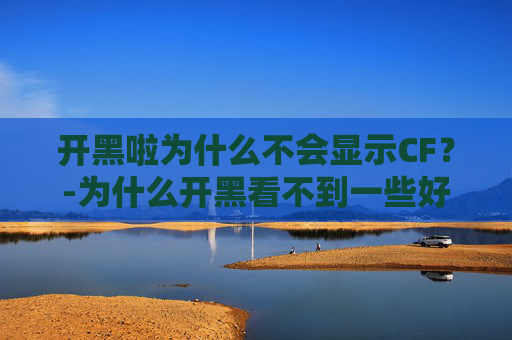 开黑啦为什么不会显示CF?-为什么开黑看不到一些好友 开黑啦为什么不会显示CF?-为什么开黑看不到一些好友