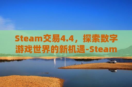 Steam交易4.4，探索数字游戏世界的新机遇-Steam交易受限从哪看