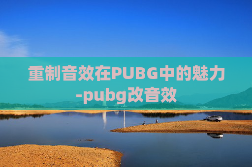 重制音效在PUBG中的魅力-pubg改音效
