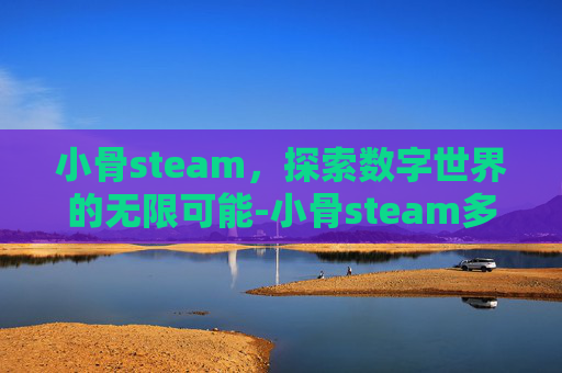 小骨steam,探索数字世界的无限可能-小骨steam多少钱 小骨steam,探索数字世界的无限可能-小骨steam多少钱
