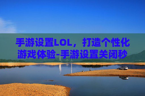 手游设置LOL,打造个性化游戏体验-手游设置关闭秒退的方法 手游设置LOL,打造个性化游戏体验-手游设置关闭秒退的方法