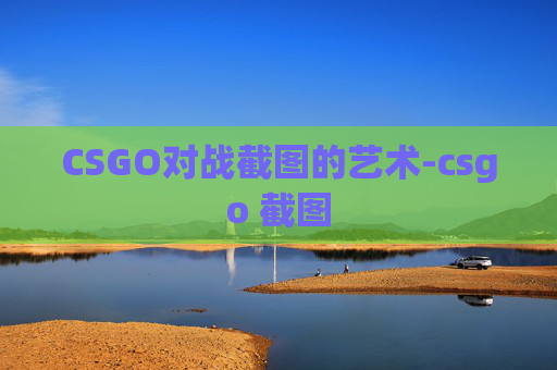CSGO对战截图的艺术-csgo 截图 CSGO对战截图的艺术-csgo 截图