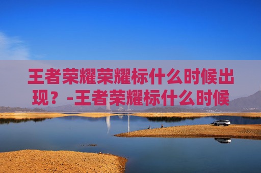 王者荣耀荣耀标什么时候出现？-王者荣耀标什么时候可以拿到
