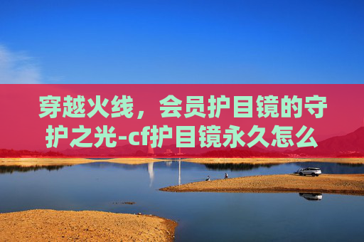 穿越火线,会员护目镜的守护之光-cf护目镜永久怎么获得 穿越火线,会员护目镜的守护之光-cf护目镜永久怎么获得