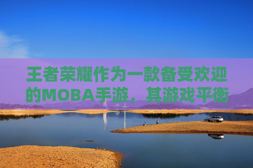 王者荣耀作为一款备受欢迎的MOBA手游，其游戏平衡性至关重要。在近期的更新中，对英雄鳄鱼进行了削弱，这无疑引起了玩家们的广泛关注。本文将就这一改动进行分析，探讨其可能带来的影响以及玩家应该如何应对。-王者荣耀鳄鱼削弱了吗