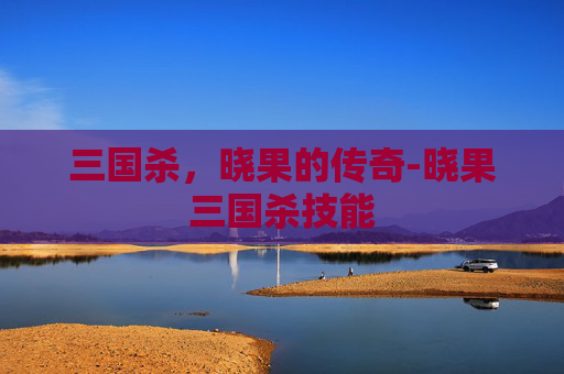 三国杀,晓果的传奇-晓果三国杀技能 三国杀,晓果的传奇-晓果三国杀技能