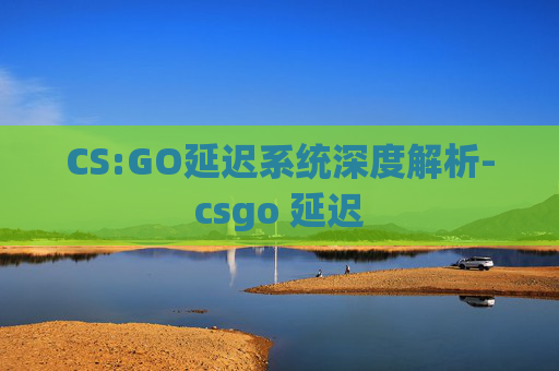 CS:GO延迟系统深度解析-csgo 延迟