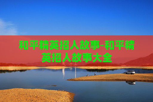 和平精英招人故事-和平精英招人故事大全 和平精英招人故事-和平精英招人故事大全