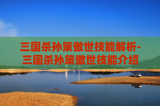 三国杀孙策傲世技能解析-三国杀孙策傲世技能介绍 三国杀孙策傲世技能解析-三国杀孙策傲世技能介绍
