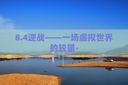 8.4逆战——一场虚拟世界的较量- 8.4逆战——一场虚拟世界的较量-
