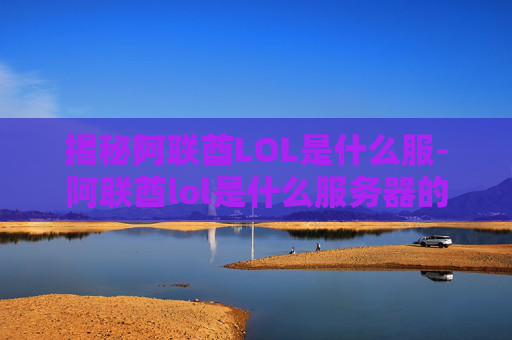 揭秘阿联酋LOL是什么服-阿联酋lol是什么服务器的