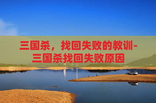 三国杀，找回失败的教训-三国杀找回失败原因