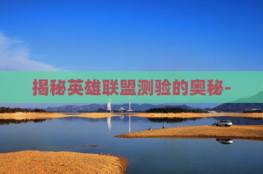 揭秘英雄联盟测验的奥秘- 揭秘英雄联盟测验的奥秘-