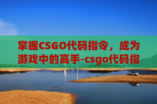 掌握CSGO代码指令，成为游戏中的高手-csgo代码指令大全
