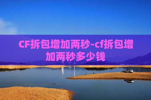 CF拆包增加两秒-cf拆包增加两秒多少钱 CF拆包增加两秒-cf拆包增加两秒多少钱