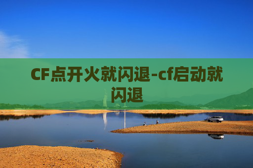 CF点开火就闪退-cf启动就闪退 CF点开火就闪退-cf启动就闪退