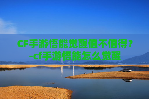 CF手游悟能觉醒值不值得?-cf手游悟能怎么觉醒 CF手游悟能觉醒值不值得?-cf手游悟能怎么觉醒