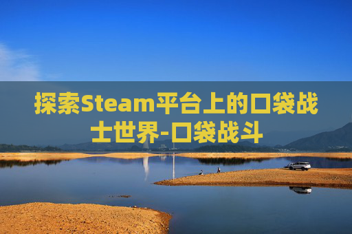 探索Steam平台上的口袋战士世界-口袋战斗