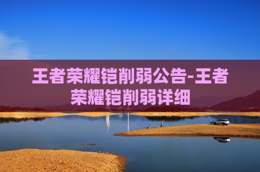 王者荣耀铠削弱公告-王者荣耀铠削弱详细 王者荣耀铠削弱公告-王者荣耀铠削弱详细