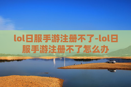 lol日服手游注册不了-lol日服手游注册不了怎么办 lol日服手游注册不了-lol日服手游注册不了怎么办