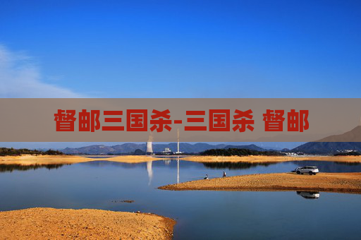 督邮三国杀-三国杀 督邮 督邮三国杀-三国杀 督邮